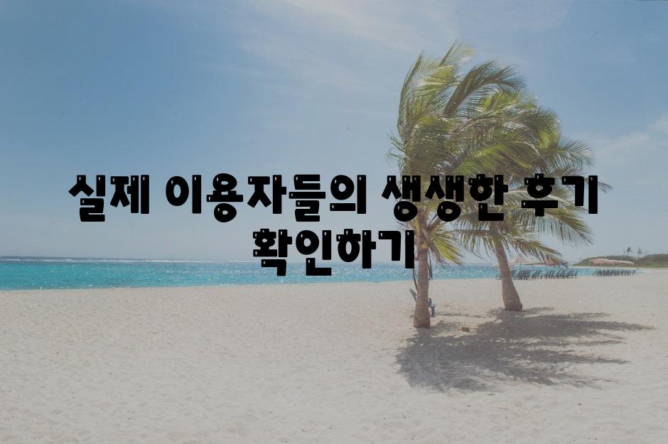 실제 이용자들의 생생한 후기 확인하기