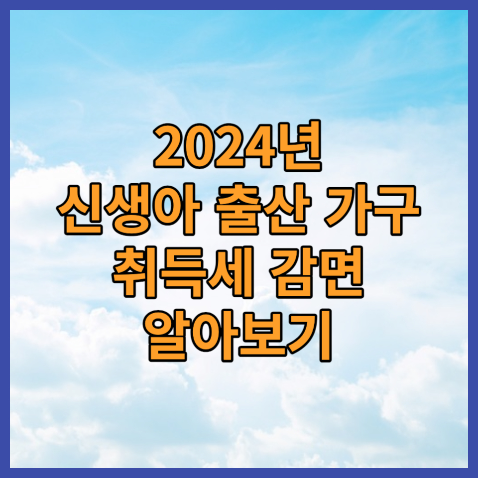  2024년 신생아 출산 부동산 취득세 감면 신청방법 및 주의사항 알아보기