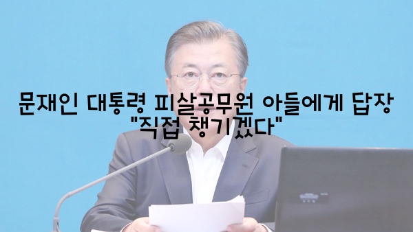  문재인 대통령 피살공무원 아들에게 답장 "직접 챙기겠다"