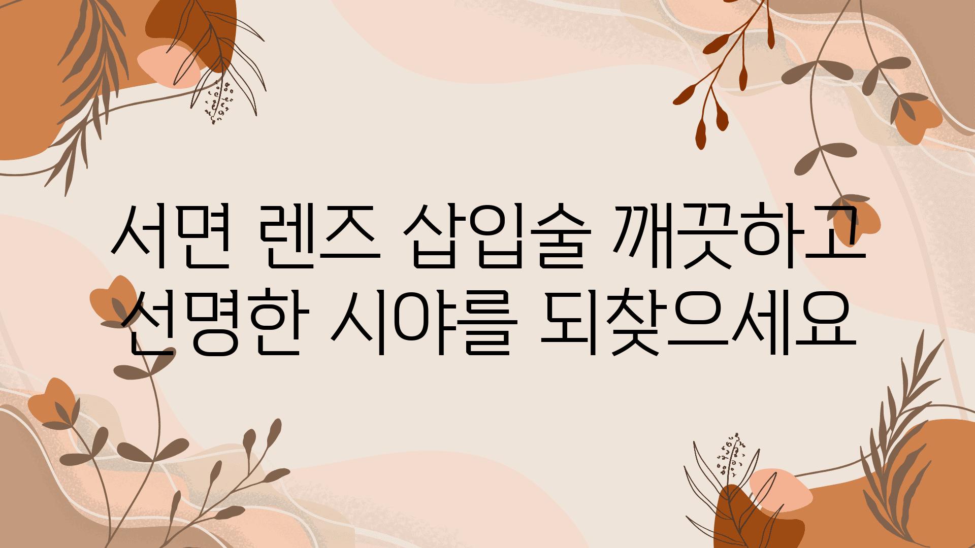 서면 렌즈 삽입술 깨끗하고 선명한 시야를 되찾으세요