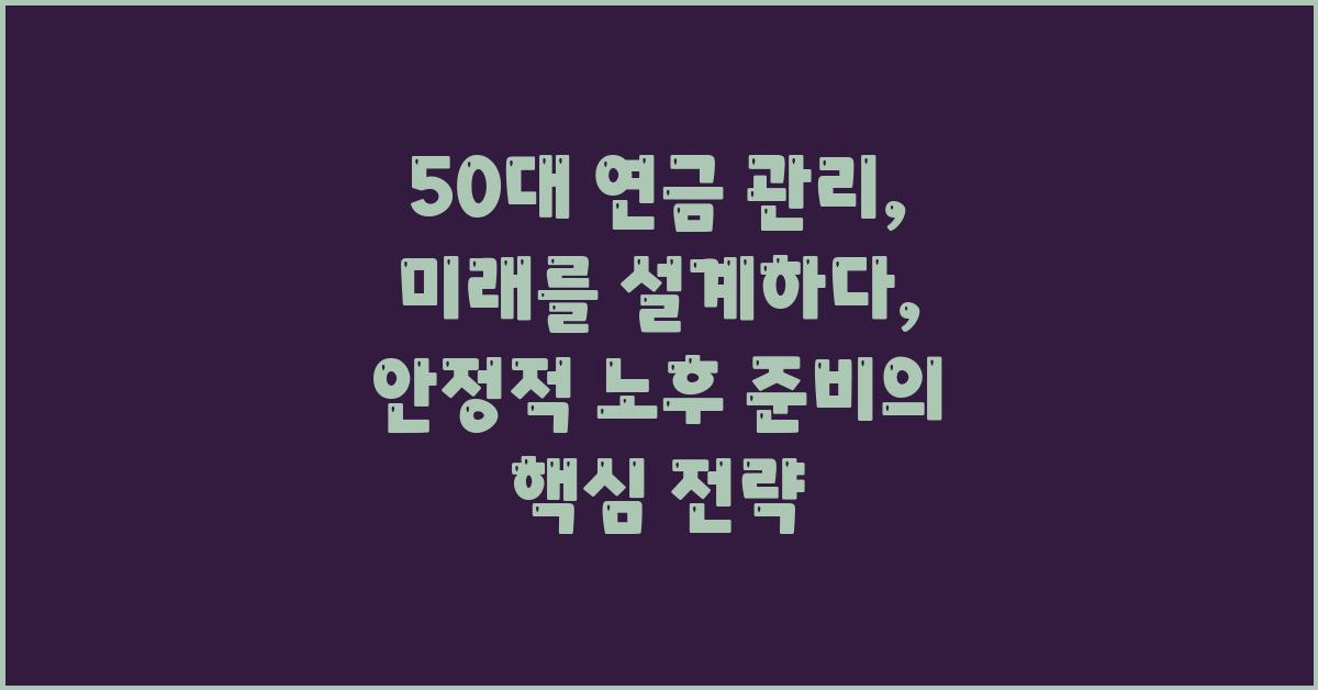 50대 연금 관리, 미래를 설계하다