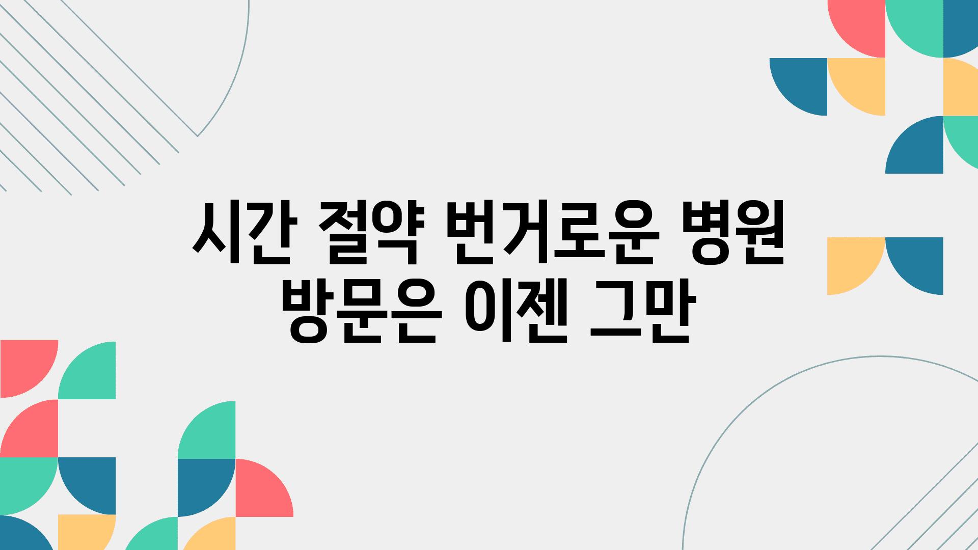 시간 절약! 번거로운 병원 방문은 이젠 그만