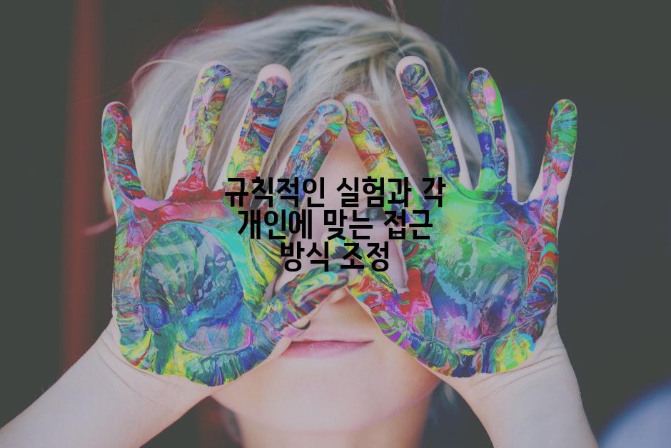규칙적인 실험과 각 개인에 맞는 접근 방식 조정