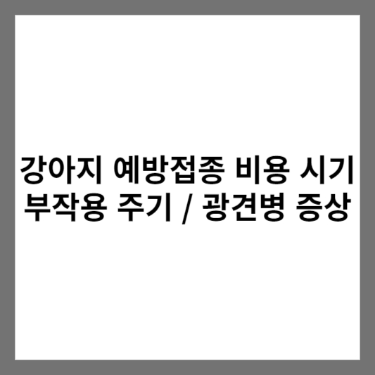 강아지 예방접종 비용 시기 부작용 주기 / 광견병 증상 썸네일