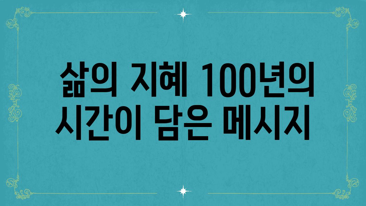  삶의 지혜 100년의 시간이 담은 메시지