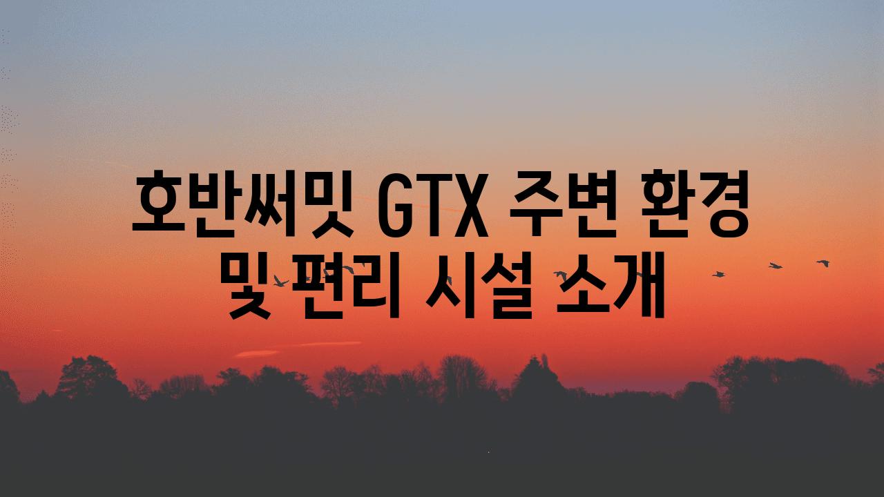 호반써밋 GTX 주변 환경 및 편리 시설 소개