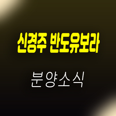  신경주 반도유보라 아이비파크 아파트 분양 및 모델하우스 안내