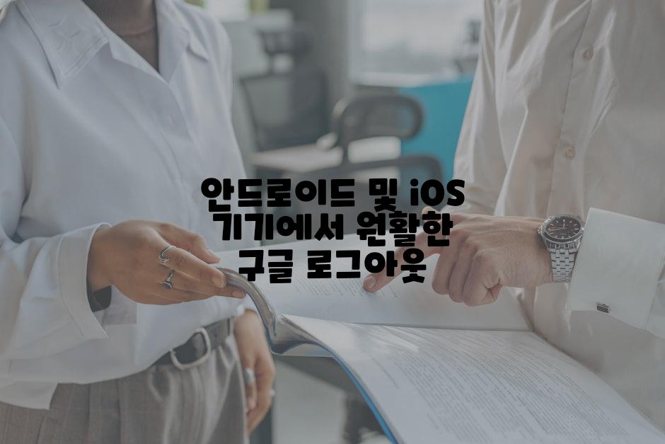 안드로이드 및 iOS 기기에서 원활한 구글 로그아웃