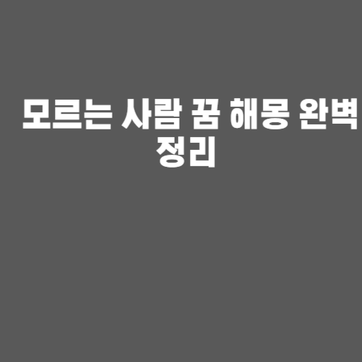 모르는 사람 꿈 해몽 완벽 정리