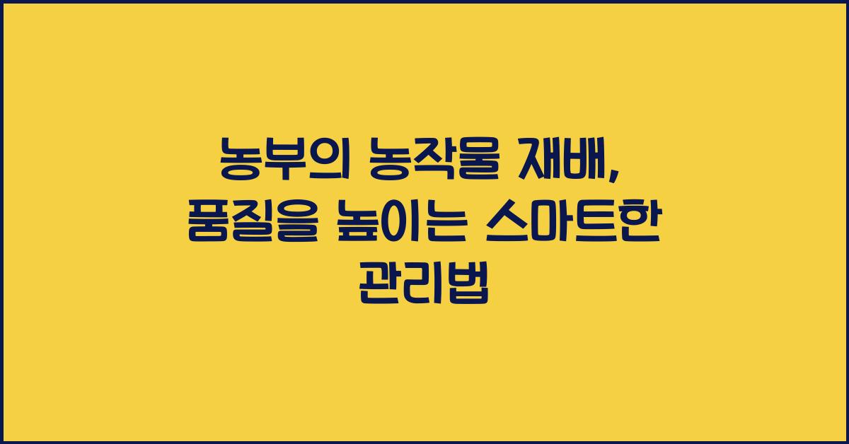 농부의 농작물 재배: 재배물의 품질을 높이는 관리법
