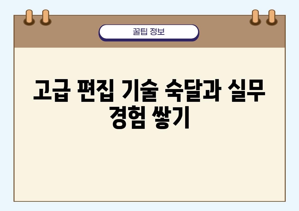 고급 편집 기술 숙달과 실무 경험 쌓기