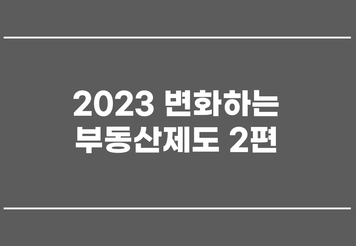  2023 변화하는 부동산제도 2편