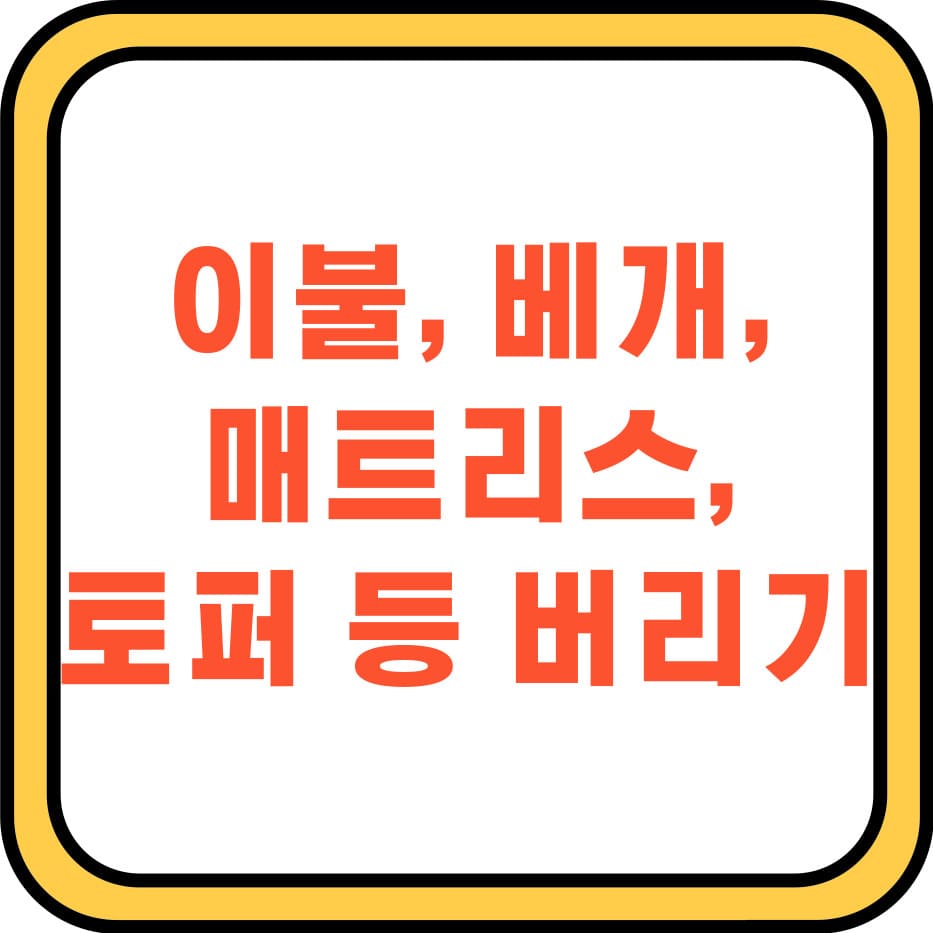  이불 버리는 방법 및 매트리스 토퍼 베개 버리는 법