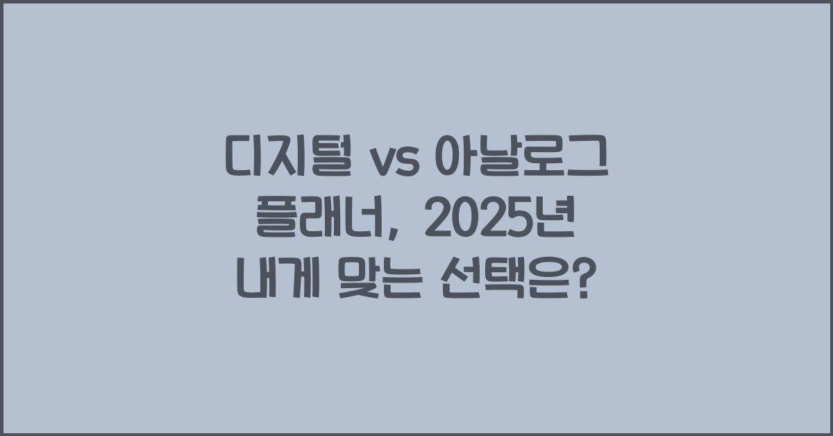 디지털 vs 아날로그 플래너, 무엇이 나에게 맞을까?