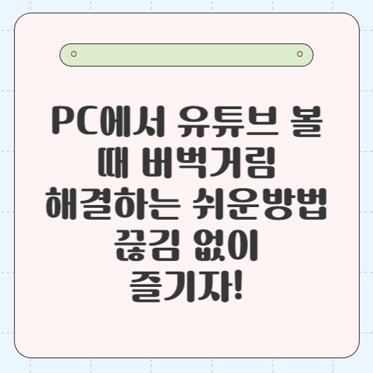 PC에서 유튜브 볼 때 버벅거림 해결하는 쉬운 방법: 끊김 없이 즐기자!