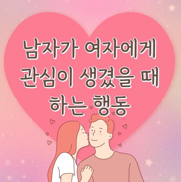  남자가 여자에게 관심이 생겼을 때 하는 행동