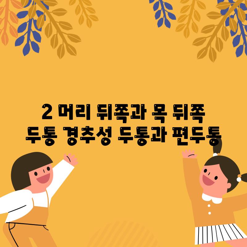 2. 머리 뒤쪽과 목 뒤쪽 두통: 경추성 두통과 편두통