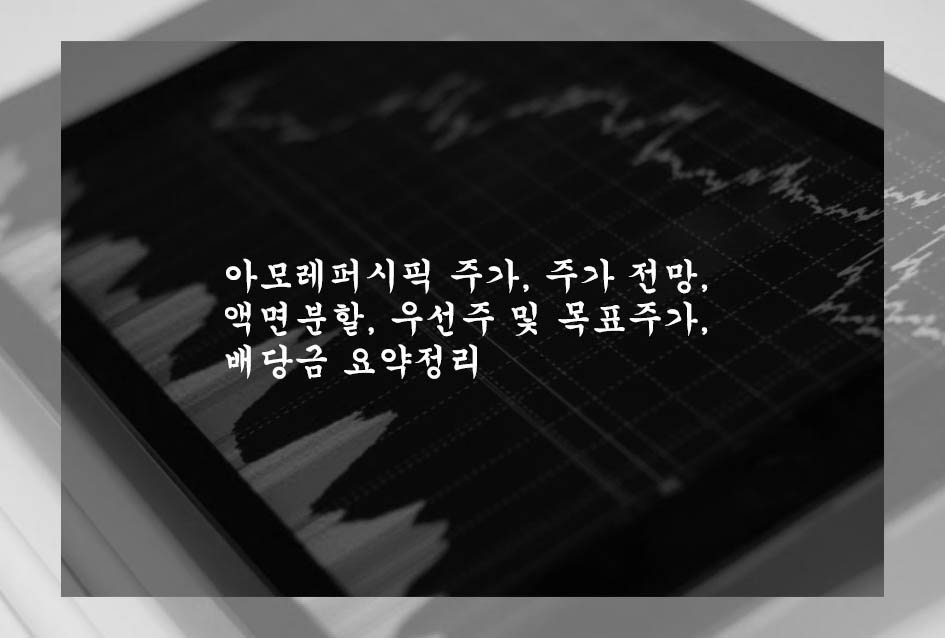 아모레퍼시픽 주가, 주가 전망, 액면분할, 우선주 및 목표주가, 배당금 요약정리