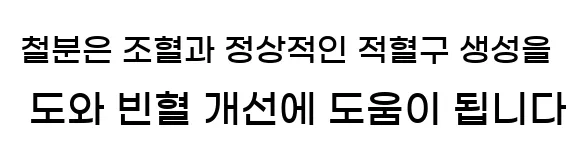  철분은 조혈과 정상적인 적혈구 생성을 도와 빈혈 개선에 도움이 됩니다