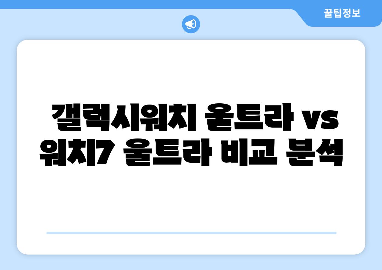  갤럭시워치 울트라 vs 워치7 울트라 비교 분석