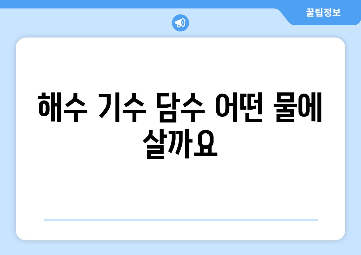 해수, 기수, 담수| 어떤 물에 살까요?