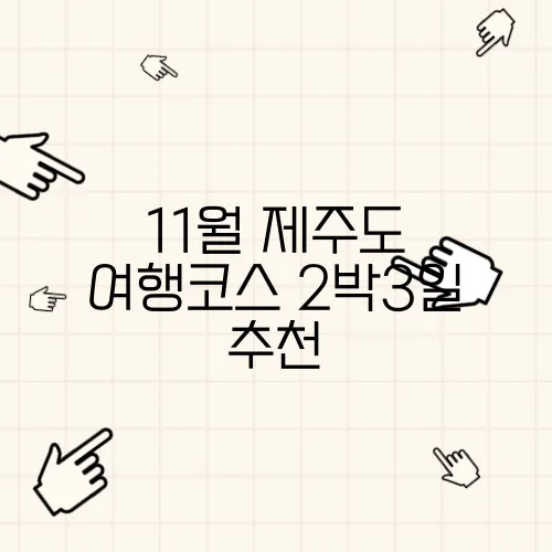 11월 제주도 여행코스 2박3일 추천