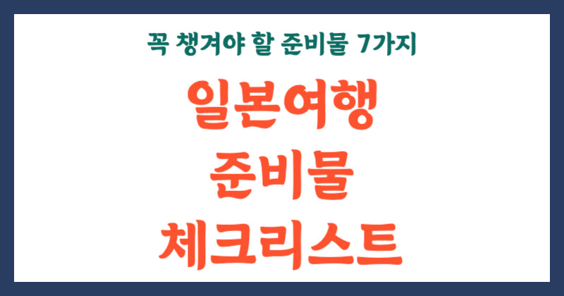 일본 여행 100배 더 즐기려면? 꼭 챙겨야 할 준비물 7가지 체크리스트