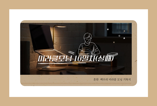  미라클모닝/동기부여/자기성취 10일차 실패기록