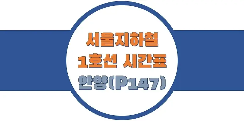  서울/수도권 지하철 시간표, 1호선 안양역(P147) 첫차/막차, 평일/토요일/공휴일(일요일) 일반 및 급행열차 출발 시간 정보