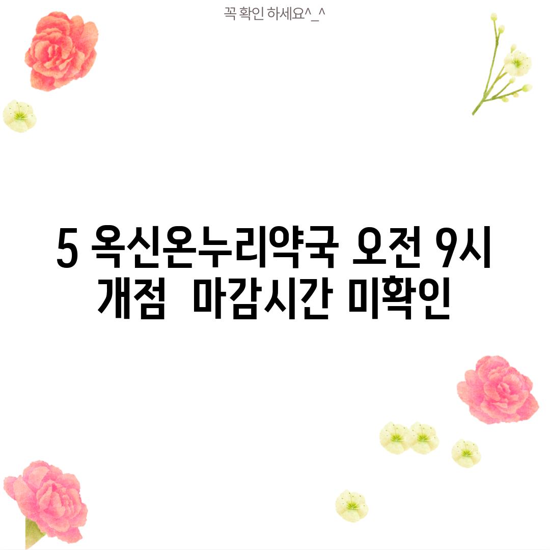 5. 옥신온누리약국: 오전 9시 개점,  마감시간 미확인!