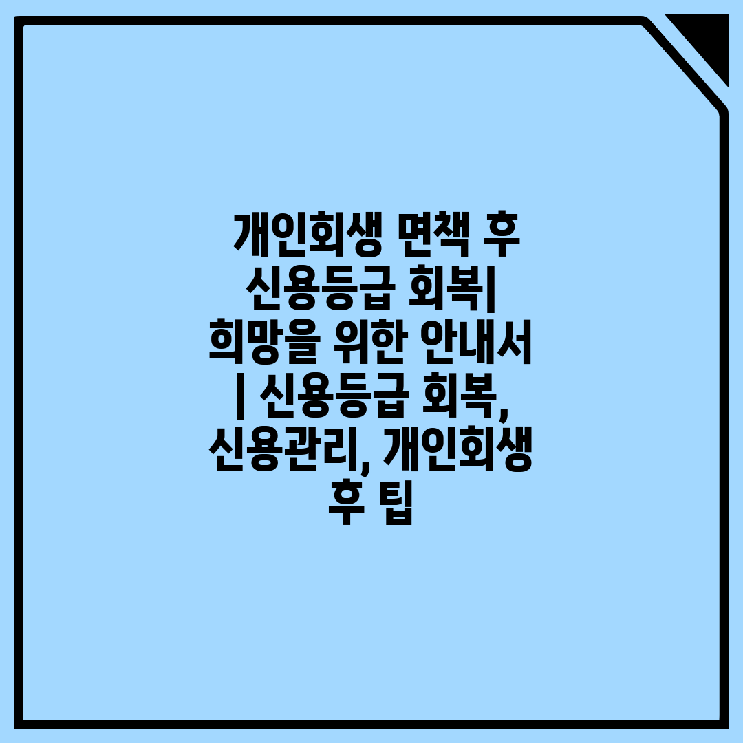  개인회생 면책 후 신용등급 회복 희망을 위한 안내서 