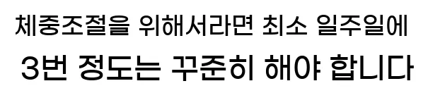  1. 체중조절을 위해서라면 최소 일주일에 3번 정도는 꾸준히 해야 합니다.