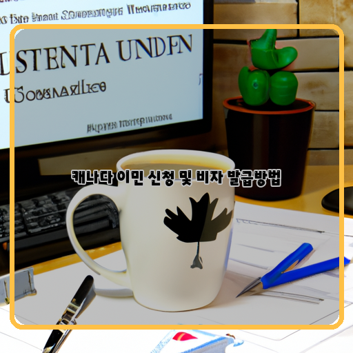  캐나다 이민을 위한 신청과정과 비자 발급 방법: 모든 것을 알아보자!