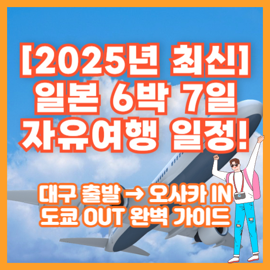 [2025년 최신] 일본 6박 7일 자유여행 일정! 대구 출발 → 오사카 IN 도쿄 OUT 완벽 가이드