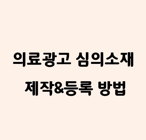  의료광고심의 소재 만들기(제작 방법, 등록과정까지)