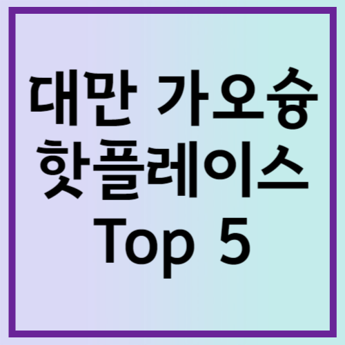 대만 가오슝의 핫플레이스 Top 5