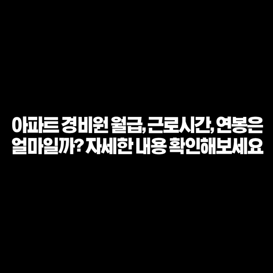 아파트 경비원 월급, 근로시간, 연봉은 얼마일까? 자세한 내용 확인해보세요 아파트 경비원 월급, 근로시간, 연봉은 얼마일까? 자세한 내용 확인해보세요