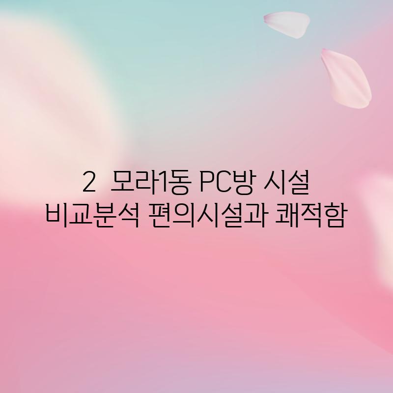 2.  모라1동 PC방 시설 비교분석: 편의시설과 쾌적함