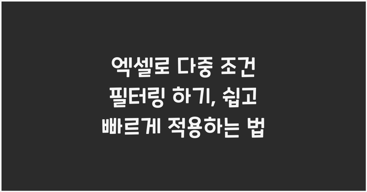 엑셀로 다중 조건 필터링 하기: 여러 조건을 동시에 적용하는 방법