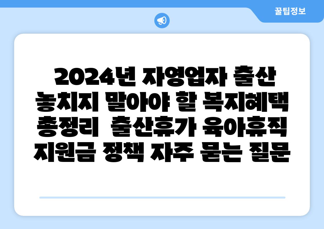  2024년 자영업자 출산 놓치지 말아야 할 복지혜택 총정리  출산휴가 육아휴직 지원금 정책 자주 묻는 질문