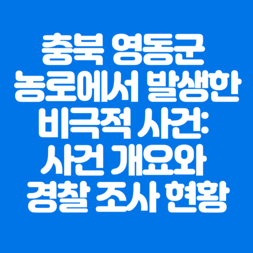 충북영동군농로에서발생한비극적사건:사건개요와경찰조사현황-파란바탕-하얀글씨-썸네일이미지