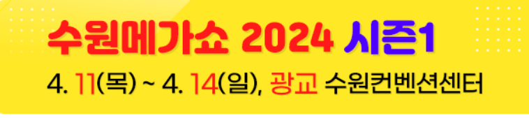 2024 시즌1 수원메가쇼 4월11일~4월14일까지