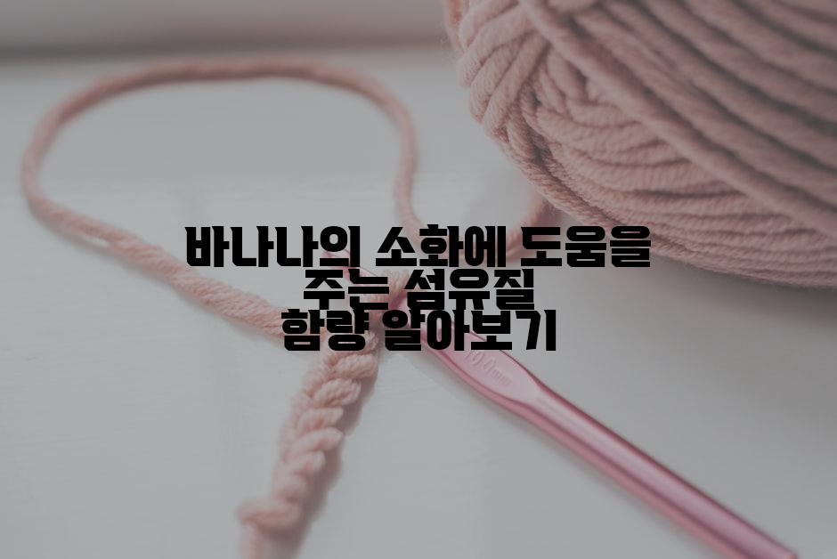 바나나의 소화에 도움을 주는 섬유질 함량 알아보기