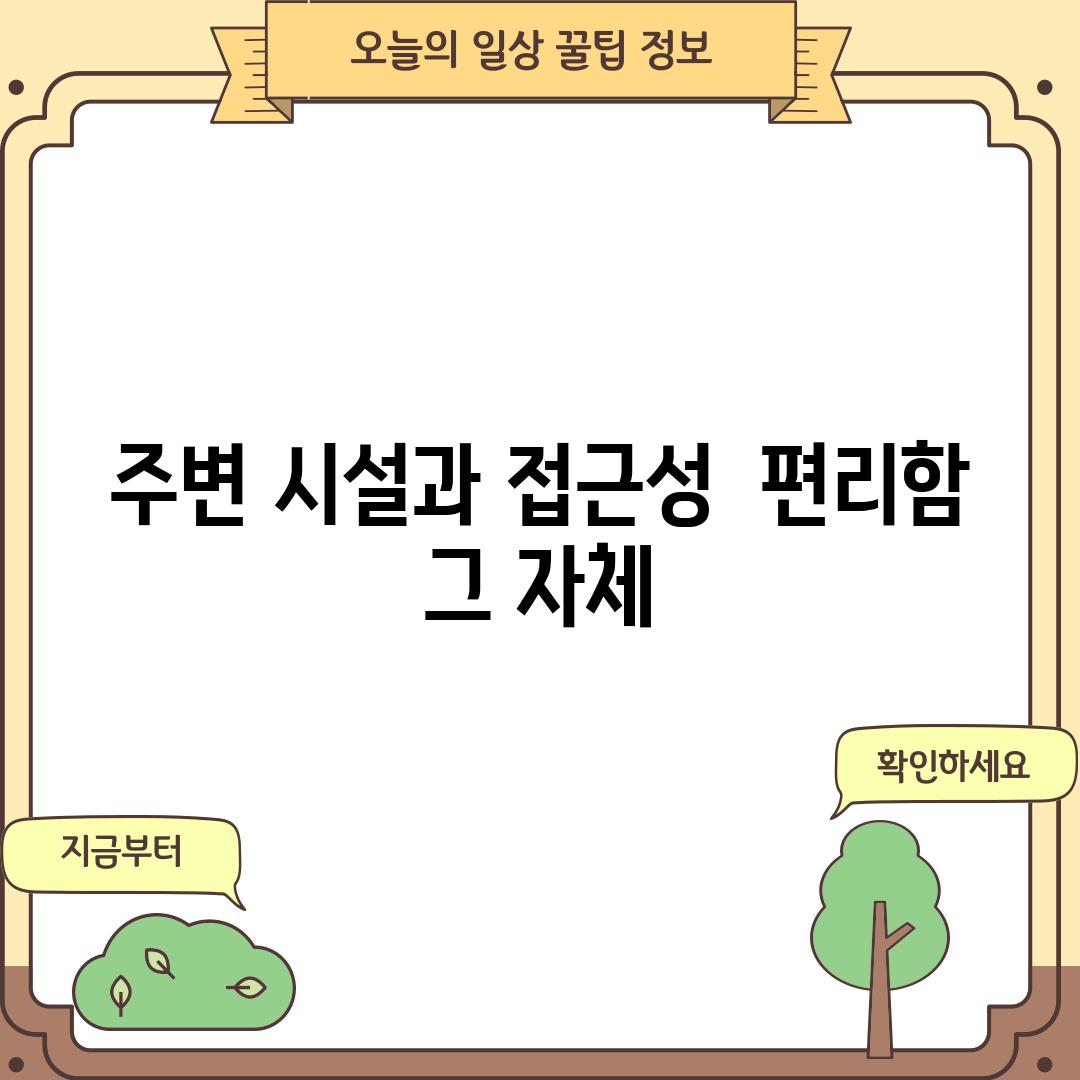 주변 시설과 접근성:  편리함 그 자체!