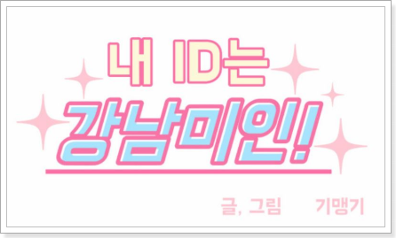  [네이버 웹툰]내 ID는 강남미인 - 기맹기, 씁쓸한 외모지상주의 비판과 성장드라마