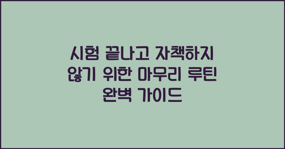 시험 끝나고 자책하지 않기 위한 마무리 루틴