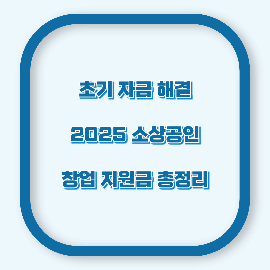 초기 자금 해결! 2025 소상공인 창업 지원금 총정리