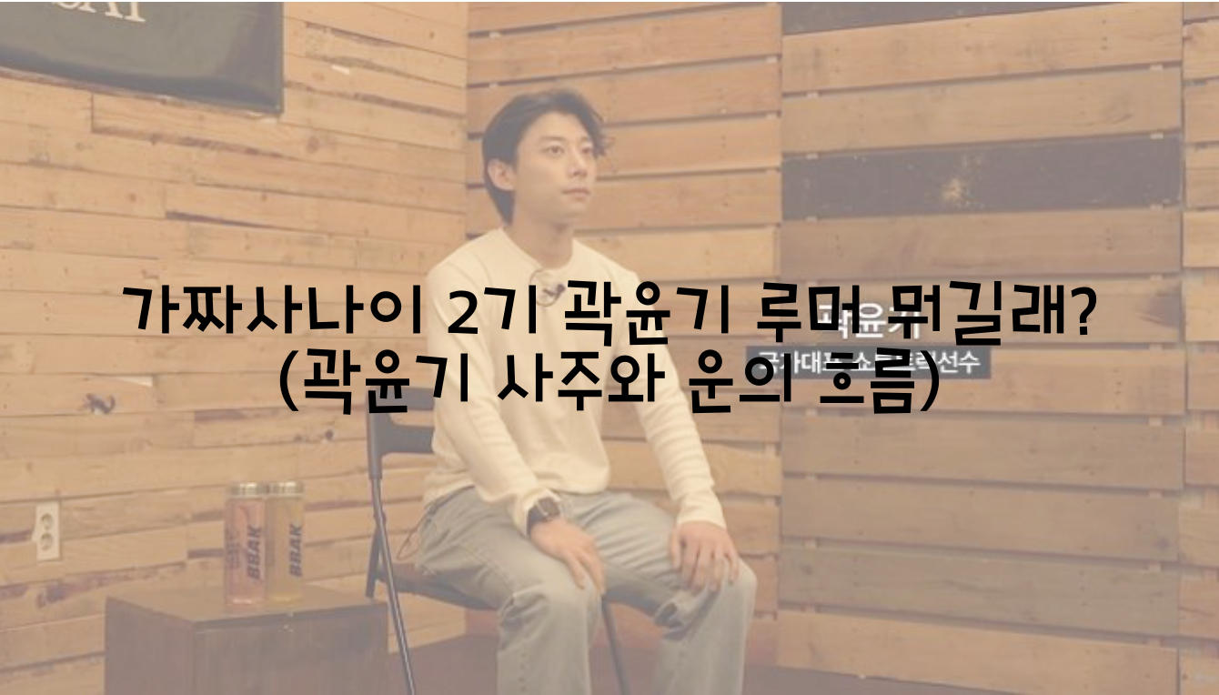  가짜사나이 2기 곽윤기 루머 뭐길래? (곽윤기 사주와 운의 흐름)
