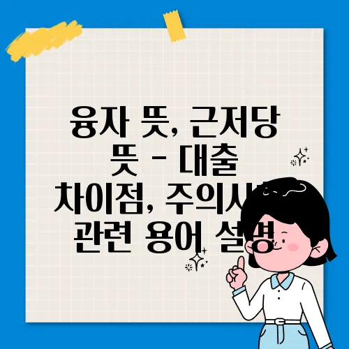 융자 뜻, 근저당 뜻 - 대출 차이점, 주의사항, 관련 용어 설명