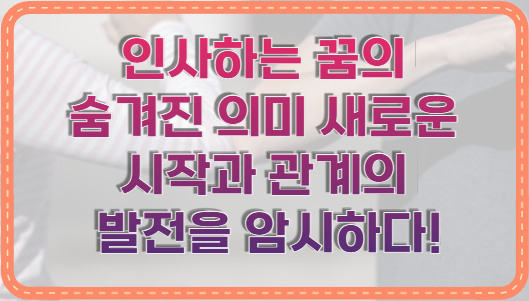 인사하는 꿈의 숨겨진 의미 새로운 시작과 관계의 발전을 암시하다!